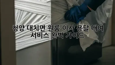 청양 대치면 원룸 이사? 용달 대여 서비스 완벽 가이드!