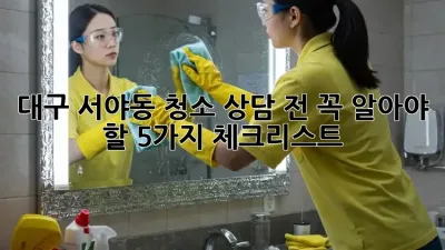 대구 서야동 청소 상담 전 꼭 알아야 할 5가지 체크리스트